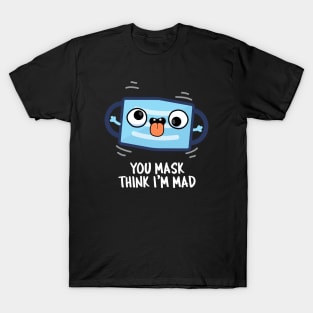 You Mask Think I'm Mad Funny Mask Pun T-Shirt